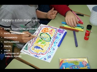 Prepara estos materiales: 
• PAPEL O CARTULINA (SOPORTE) 
• PAPEL ABSORBENTE 
• PEGAMENTO 
• ROTULADORES 
• PINCEL 
• AGUA...