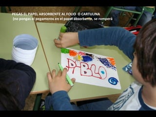 PEGAS EL PAPEL ABSORBENTE AL FOLIO O CARTULINA 
(no pongas el pegamento en el papel absorbente, se romperá) 
 