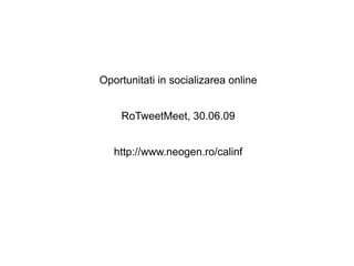 Oportunitati in socializarea online


    RoTweetMeet, 30.06.09


   http://www.neogen.ro/calinf
 