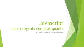 Javascript
pour croyants non pratiquants
AltJS ou la prolifération des clones
 