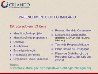 PREENCHIMENTO DO FORMULÁRIO http:// sistemas.cultura.gov.br/propostaweb/ctrLogin/ctrLogin.php 