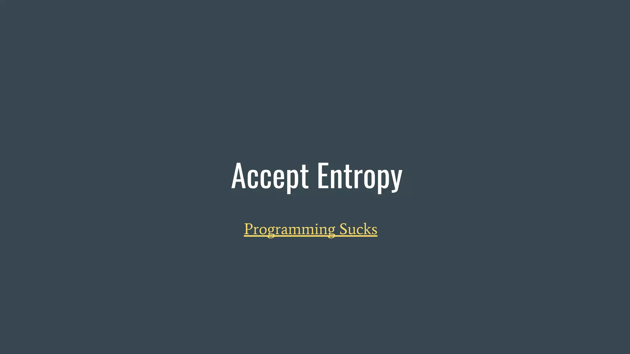 Accept Entropy
Programming Sucks
 