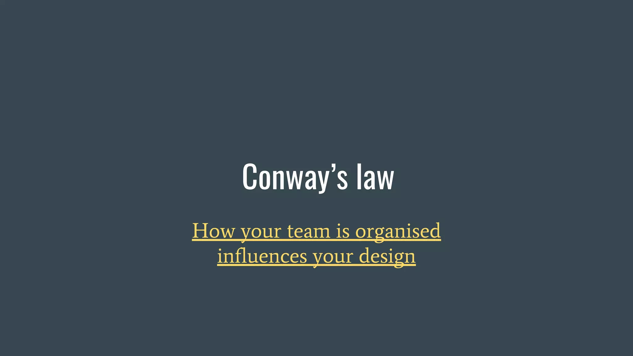 Conway’s law
How your team is organised
influences your design
 
