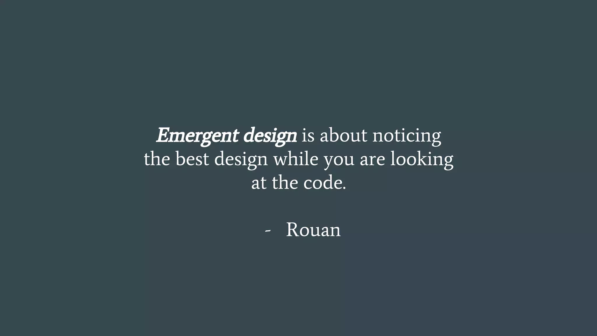 Emergent design is about noticing
the best design while you are looking
at the code.
- Rouan
 