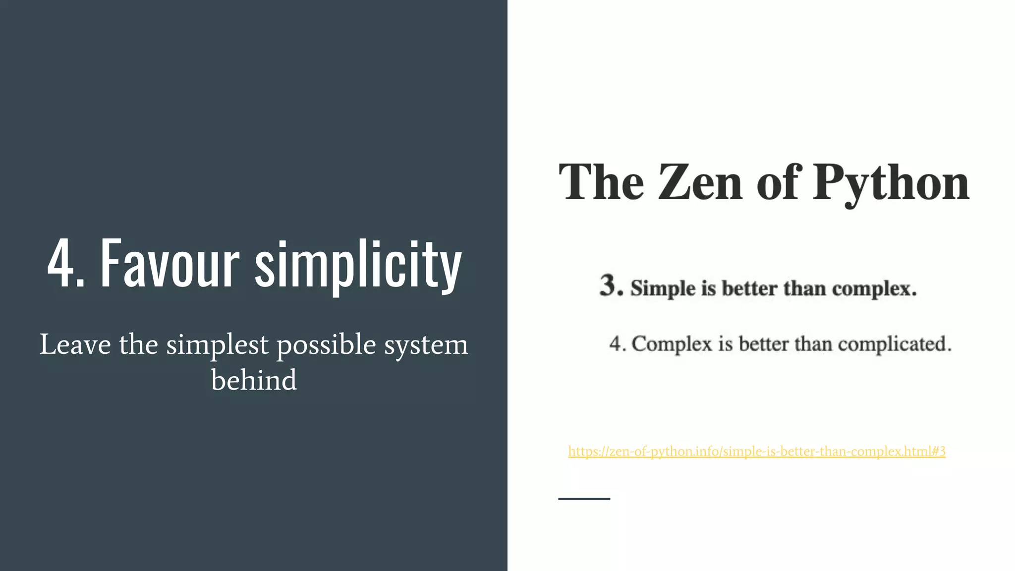4. Favour simplicity
Leave the simplest possible system
behind
https://zen-of-python.info/simple-is-better-than-complex.html#3
 