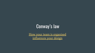 Conway’s law
How your team is organised
influences your design
 