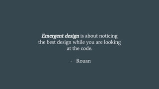 Emergent design is about noticing
the best design while you are looking
at the code.
- Rouan
 