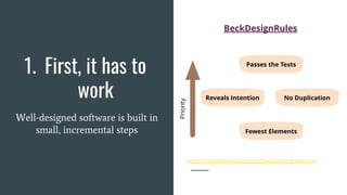 1. First, it has to
work
Well-designed software is built in
small, incremental steps
BeckDesignRules
https://martinfowler.com/bliki/BeckDesignRules.html
 