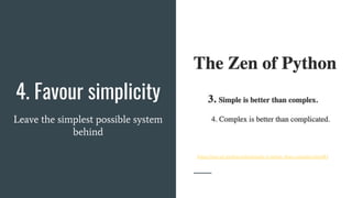 4. Favour simplicity
Leave the simplest possible system
behind
https://zen-of-python.info/simple-is-better-than-complex.html#3
 