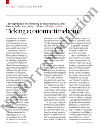 20

  Cover story: Nouriel roubiNi




                  n
               tio
  The bigger picture encompassing global economics is a must-
  have for hedge fund managers, discovers Margie Lindsay.

  Ticking economic timebomb




             uc
  Nouriel Roubini is an economist to        global forces, it’s critical to have      to them and predict them is Rou-
  be reckoned with. His outspoken           that global view. Bottom-up stock-        bini’s forte. “It’s absolutely critical
  and acerbic comments on the               picking becomes much harder.”             for proper asset management and




           od
  world’s economic woes may have              Roubini believes his expertise is       also risk management,” he declares.
  earned him the nickname Doctor            what hedge funds need. “Anybody              He believes the “more sophis-
  Doom, but his pronouncements and          who does any asset management             ticated” hedge funds think this
  forecasts are uncannily accurate.         needs to know and understand the          way. “Everybody thinks about
     Through Roubini Global Eco-            macro and top-down – the link-            tail risk but the question is do
  nomics (RGE), an independent              ages across countries and not just        you have the internal exper-
  global macroeconomic and market           individual countries. You need to         tise to do so?” he questions.
  strategy research company he co-          know what happens in Greece can              There are multiple kinds of tail
         pr
  founded, he has come into the orbit       affect the global economy and finan-      risk. “It’s critical to identify which
  of hedge funds, advising some of          cial market. I think a macro global       kind of tail risk you are worrying
  the biggest names in the business.        view is critical [for hedge funds].”      about. Is it tail risks of high or low
     It is no wonder hedge fund man-                                                  inflation, of deflation? Are you wor-
  agers are eager for his opinions in       The real deal                             rying about tail risk of a double-dip
  order to understand the bigger eco-       Leaving aside the self-promotion,         recession? Of another global financial
  nomic picture. Roubini has advised        Roubini is the real deal. His analysis    crisis?” Roubini believes managers
       re
  US presidents, joining the Clinton        is exactly what hedge funds need          first need to identify what those
  administration in 1998 as a senior        in these uncertain and challenging        tail risks actually are and where
  economist in the White House              times. Roubini’s take on tail risk, for   they are most likely to occur and
  council of economic advisers and          example, is fundamentally different       over what time horizon. Only then
  then later moving to the Treasury as      from that of most economists.             can a manager select the best tools
  a senior adviser to Timothy Geithner,        The first chapter of Roubini’s         and strategy to hedge the risks.
  then undersecretary for international     Crisis Economics starts off with a           But what perhaps Roubini is
    or


  affairs and now Treasury secretary        new take on tail risk. Where most         most known for is his pronounce-
  in the Obama administration.              see black swans, Roubini sees white.      ments on the general global eco-
     RGE, stresses Roubini, is not just     “A black swan event is something          nomic picture. As a self-confessed
  him. The company provides global          like a random tornado or earth-           ‘global nomad’ he can travel, liter-
  economic analysis on all the major        quake. It’s unpredictable,” he says.      ally, around the world several times
  economies of the world including             White swans are what everyone          a year. His peripatetic lifestyle is
  advanced economies, emerging              should be worried about. “Tail events     his way of “connecting the dots”.
  tf



  markets and some of the more              are always the result of a build-up          The interrelatedness of events,
  exotic frontier ones. A strategy team     over time of macro, fiscal, financial     situations, actions and reactions is
  essentially provides market ideas,        policies. The mistakes reach a tipping    what makes it possible to forecast the
  asset implications and global asset       point. Therefore, they are, to some       future with a degree of accurateness.
  allocation throughout all the major       measure, predictable, even if the            Ever since Roubini’s identification
No




  asset classes – equity, credit, foreign   timing of them is sometimes hard.         of the US housing crisis, including
  exchange and commodities – derived           “Our entire approach is based on       the demise of international banks,
  from the overall macroeconomic            trying to identify those build-ups,       long before the event, few dismiss
  analysis. “It is a top-down approach      those vulnerabilities that will lead      his approach. This ability to take a
  to asset allocation,” says Roubini.       to these white swan events or tail        disparate set of seemingly uncon-
  From this is derived the fundamental      risk or whatever you want to call         nected events and facts and come up
  economic macroeconomic analysis.          them. The world is not one of normal      with a coherent story and prognosis
     Within that framework, Rou-            distribution of events but is one in      is what Roubini is startlingly good at
  bini expands on his own view              which there are big fat tails. There-     – and why people consult with him.
  of the world. This is what people         fore, those fat tails have a massive         Looking at 2012 he has formulated
  are clamouring to hear. “Because          effect on asset performance.” Being       some “baseline views”. Although
  the headwinds are coming from             able to recognise the forces that lead    many may think a presidential elec-

  Hedge Funds review    February 2012                                                            www.hedgefundsreview.com
 