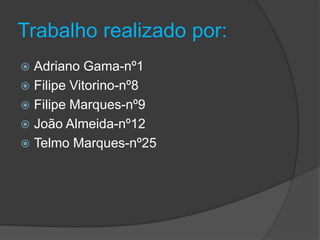 Trabalho realizado por:Adriano Gama-nº1Filipe Vitorino-nº8Filipe Marques-nº9João Almeida-nº12Telmo Marques-nº25 