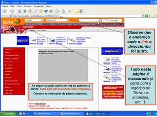 Ao clicar no botão acima em vez de aparecer o cartão,  pede para ser executada uma instalação .  Observe as instruções da página seguinte... Observe que o endereço onde o  link  o direccionou foi outro. Tudo nesta página é mascarado  (a barra com o logótipo do Terra, os anúncios, etc...). 
