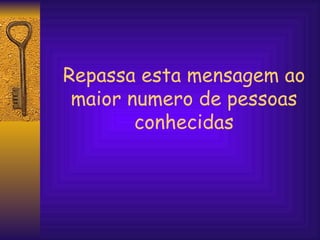 Repassa esta mensagem ao maior numero de pessoas conhecidas 