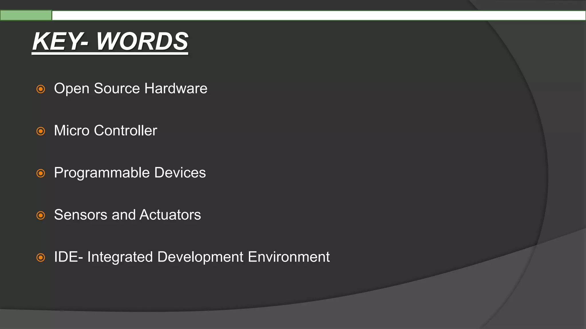 KEY- WORDS
 Open Source Hardware
 Micro Controller
 Programmable Devices
 Sensors and Actuators
 IDE- Integrated Development Environment
 