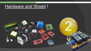 Hardware and Shield !
2
 