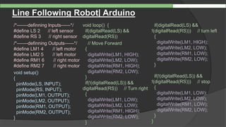 Line Following Robot| Arduino
/*-------definning Inputs------*/
#define LS 2 // left sensor
#define RS 3 // right sensor
/*-------definning Outputs------*/
#define LM1 4 // left motor
#define LM2 5 // left motor
#define RM1 6 // right motor
#define RM2 7 // right motor
void setup()
{
pinMode(LS, INPUT);
pinMode(RS, INPUT);
pinMode(LM1, OUTPUT);
pinMode(LM2, OUTPUT);
pinMode(RM1, OUTPUT);
pinMode(RM2, OUTPUT);
}
void loop() {
if(digitalRead(LS) &&
digitalRead(RS))
// Move Forward
{
digitalWrite(LM1, HIGH);
digitalWrite(LM2, LOW);
digitalWrite(RM1, HIGH);
digitalWrite(RM2, LOW);
}
if(!(digitalRead(LS)) &&
digitalRead(RS)) // Turn right
{
digitalWrite(LM1, LOW);
digitalWrite(LM2, LOW);
digitalWrite(RM1, HIGH);
digitalWrite(RM2, LOW);
}
if(digitalRead(LS) &&
!(digitalRead(RS))) // turn left
{
digitalWrite(LM1, HIGH);
digitalWrite(LM2, LOW);
digitalWrite(RM1, LOW);
digitalWrite(RM2, LOW);
}
if(!(digitalRead(LS)) &&
!(digitalRead(RS))) // stop
{
digitalWrite(LM1, LOW);
digitalWrite(LM2, LOW);
digitalWrite(RM1, LOW);
digitalWrite(RM2, LOW);
}
}
 