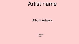 Artist name
Album Artwork
Album
title
 