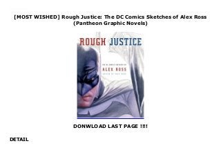 [MOST WISHED] Rough Justice: The DC Comics Sketches of Alex Ross
(Pantheon Graphic Novels)
DONWLOAD LAST PAGE !!!!
DETAIL
Download here Rough Justice: The DC Comics Sketches of Alex Ross (Pantheon Graphic Novels) Read online : https://sandiegoclub54.blogspot.com/?book=0307378780 Language : English
 