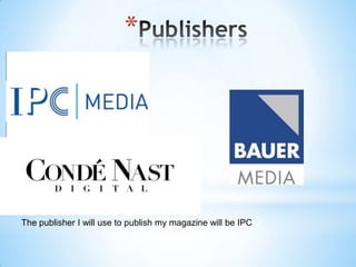 *




The publisher I will use to publish my magazine will be IPC
 