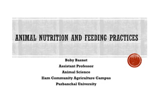 ANIMAL NUTRITION AND FEEDING PRACTICES
Boby Basnet
Assistant Professor
Animal Science
Ilam Community Agriculture Campus
Purbanchal University
 