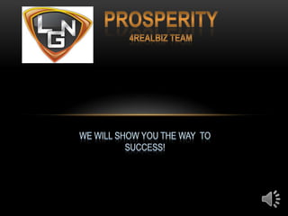 Prosperity 4Realbiz team We will show you the way  to success!  