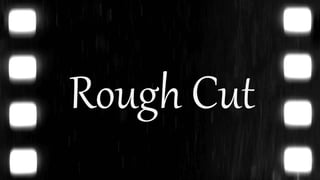 Rough Cut
 