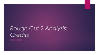 Rough Cut 2 Analysis:
Credits
Omar Marah
 