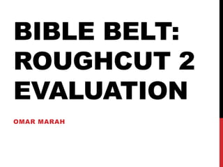 BIBLE BELT:
ROUGHCUT 2
EVALUATION
OMAR MARAH
 