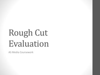 Rough Cut
Evaluation
AS Media Coursework
 