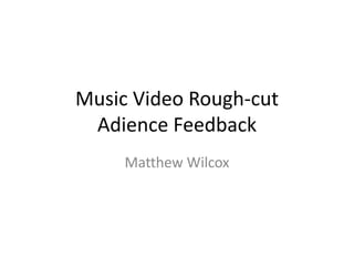 Music Video Rough-cut
Adience Feedback
Matthew Wilcox
 