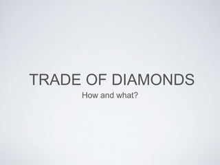 TRADE OF DIAMONDS
How and what?
 
