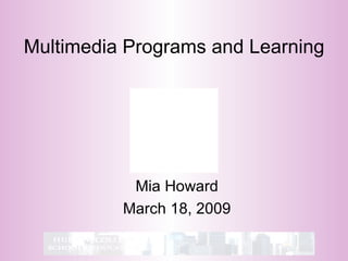 Multimedia Programs and Learning Mia Howard March 18, 2009 