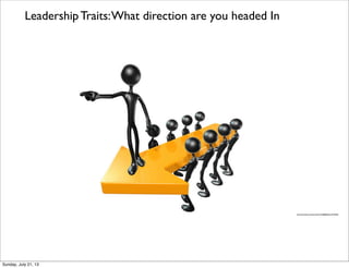 http://www.ﬂickr.com/photos/22177648@N06/2137729430/
Leadership Traits:What direction are you headed In
Sunday, July 21, 13
 
