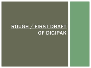 ROUGH / FIRST DRAFT
OF DIGIPAK
 