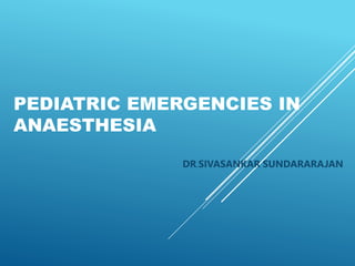 PEDIATRIC EMERGENCIES IN
ANAESTHESIA
DR.SIVASANKAR SUNDARARAJAN
 