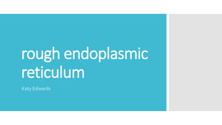 rough endoplasmic
reticulum
Katy Edwards
 