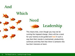 The Rough Guide to… Leading through Change13
And
This means that, even though you may not be
running the imposed change, t...