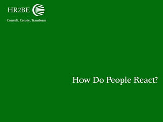 Consult, Create, Transform
How Do People React?
 