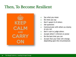 30 The Rough Guide to… Leading through Change
Then, To Become Resilient
 Say what you mean
 Do what you say
 Don’t spea...