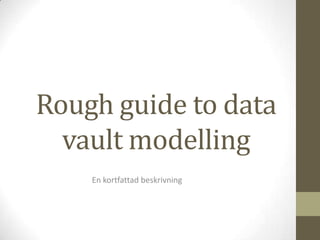 Rough guide to data
vault modelling
En kortfattad beskrivning
 