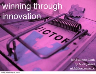 winning through
 innovation



                            for Business Link
                               by Nick Jankel
                            nick@wecreate.cc
Friday, February 26, 2010
 