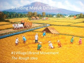 Branding Masuk Desa

#1Village1Brand Movement
The Rough Idea

 
