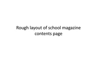 Rough layout of school magazine
contents page
 