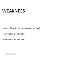 - Loss of loyalty (poor customer service) - Layout of merchandise  - Bombardment of sales WEAKNESS 