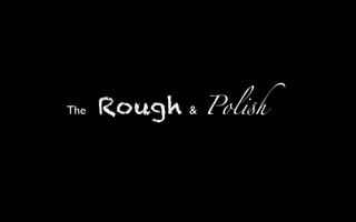 The   Rough   &   Pol!h
 