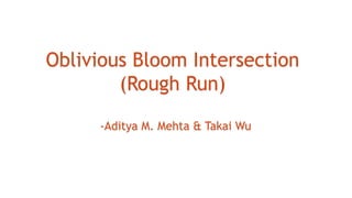Oblivious Bloom Intersection
(Rough Run)
-Aditya M. Mehta & Takai Wu
 