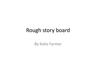 Rough story board
By Katie Farmer
 