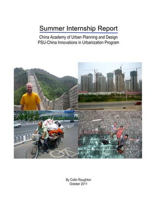 Summer Internship Report
China Academy of Urban Planning and Design
PSU-China Innovations in Urbanization Program
	
  
	
  
	
  
	
  
	
  
	
  
	
  
By Collin Roughton
October 2011
 