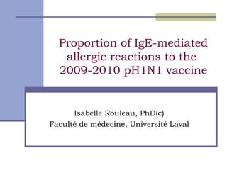 Proportion of IgE-mediated allergic reactions to the  2009-2010 pH1N1 vaccine Isabelle Rouleau, PhD(c) Faculté de médecine, Université Laval 