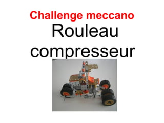 Challenge meccano
  Rouleau
compresseur
 